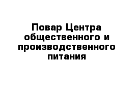  Повар Центра общественного и производственного питания